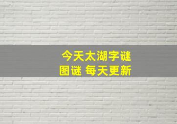 今天太湖字谜图谜 每天更新